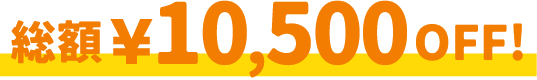 総額￥10,500OFF!