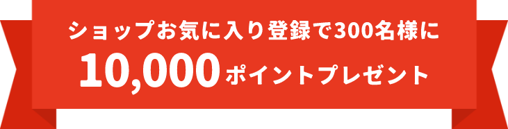 ショップお気に入り登録で300名様に10,000ポイントプレゼント