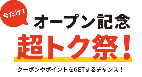 今だけ!オープン記念 超トク祭!クーポンやポイントをGETするチャンス!