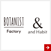 BOTANIST Factory / and Habit
